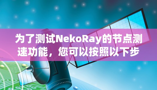 为了测试NekoRay的节点测速功能,您可以按照以下步骤操作 为了测试NekoRay的节点测速功能,您可以按照以下步骤操作