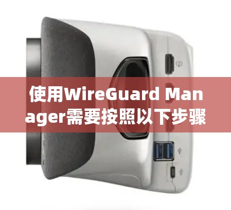 使用WireGuard Manager需要按照以下步骤进行 使用WireGuard Manager需要按照以下步骤进行