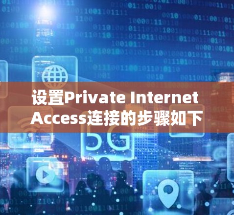 设置Private Internet Access连接的步骤如下 设置Private Internet Access连接的步骤如下