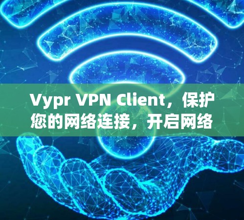 Vypr VPN Client,保护您的网络连接,开启网络安全新时代 Vypr VPN Client,保护您的网络连接,开启网络安全新时代