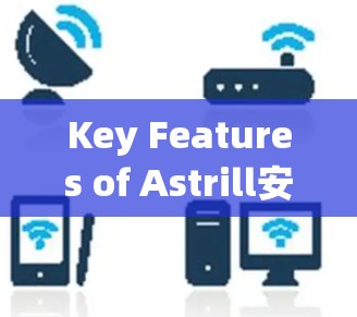 Key Features of Astrill安卓: Key Features of Astrill安卓: