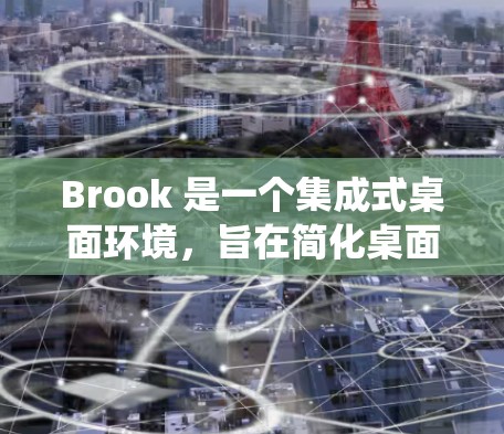 Brook 是一个集成式桌面环境，旨在简化桌面管理，促进生产力。以下是一些常见的安装指南和常见问题及解决方法，适用于不同的操作系统