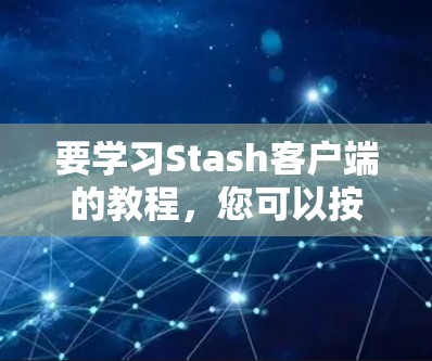 要学习Stash客户端的教程,您可以按照以下步骤进行 要学习Stash客户端的教程,您可以按照以下步骤进行