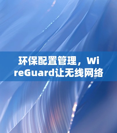 环保配置管理，WireGuard让无线网络更简单