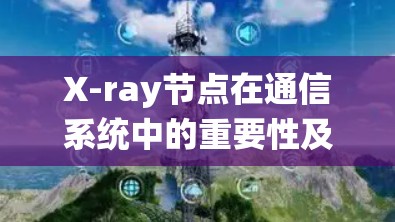 X-ray节点在通信系统中的重要性及筛选方法 X-ray节点在通信系统中的重要性及筛选方法