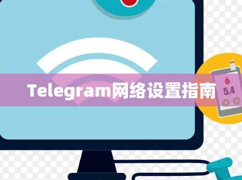 Telegram网络设置指南 Telegram网络设置指南