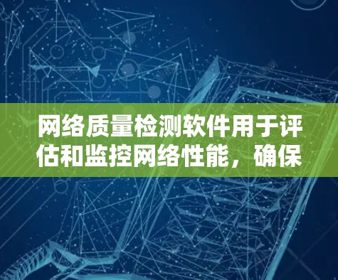 网络质量检测软件用于评估和监控网络性能，确保网络稳定、可靠和安全。以下是一些常见的网络质量检测软件推荐