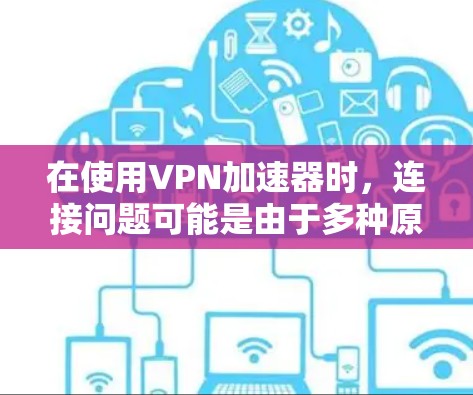 在使用VPN加速器时，连接问题可能是由于多种原因引起的。以下是一些可能的原因和解决方案