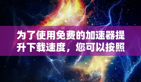 为了使用免费的加速器提升下载速度，您可以按照以下步骤进行