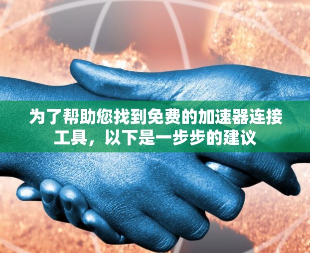 为了帮助您找到免费的加速器连接工具,以下是一步步的建议 为了帮助您找到免费的加速器连接工具,以下是一步步的建议
