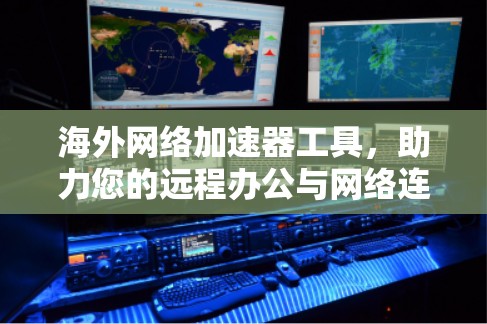 海外网络加速器工具,助力您的远程办公与网络连接 海外网络加速器工具,助力您的远程办公与网络连接