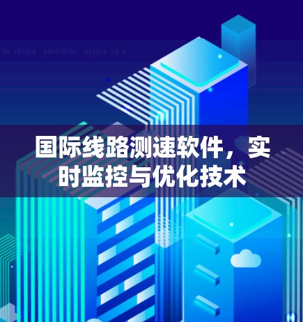 国际线路测速软件，实时监控与优化技术