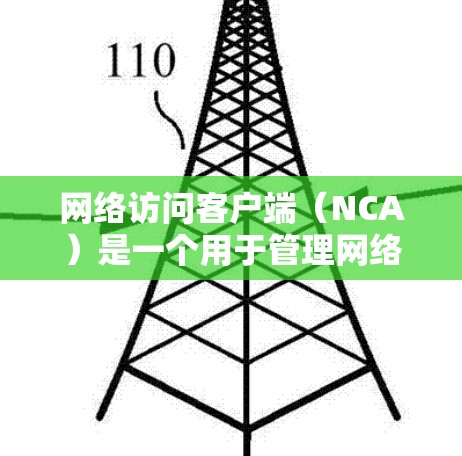 网络访问客户端(NCA)是一个用于管理网络设备的程序,旨在允许用户访问和管理网络设备,如计算机、服务器、交换机等,并提供访问控制和权限管理功能。以下是关于NCA的详细说明 网络访问客户端(NCA)是一个用于管理网络设备的程序,旨在允许用户访问和管理网络设备,如计算机、服务器、交换机等,并提供访问控制和权限管理功能。以下是关于NCA的详细说明