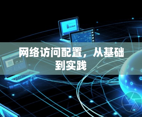 网络访问配置，从基础到实践
