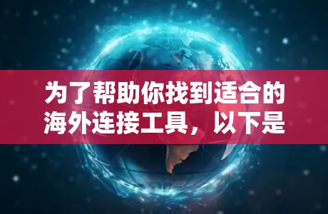 为了帮助你找到适合的海外连接工具,以下是整理后的建议 为了帮助你找到适合的海外连接工具,以下是整理后的建议