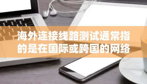 海外连接线路测试通常指的是在国际或跨国的网络环境中,测试设备之间的连接是否正常、可靠以及是否存在任何问题。这可能涉及以下几个步骤 海外连接线路测试通常指的是在国际或跨国的网络环境中,测试设备之间的连接是否正常、可靠以及是否存在任何问题。这可能涉及以下几个步骤
