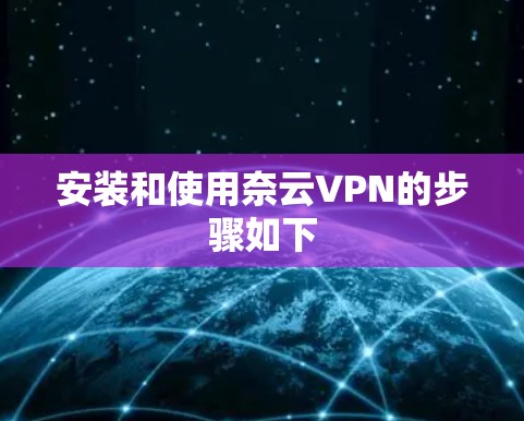 安装和使用奈云VPN的步骤如下 安装和使用奈云VPN的步骤如下