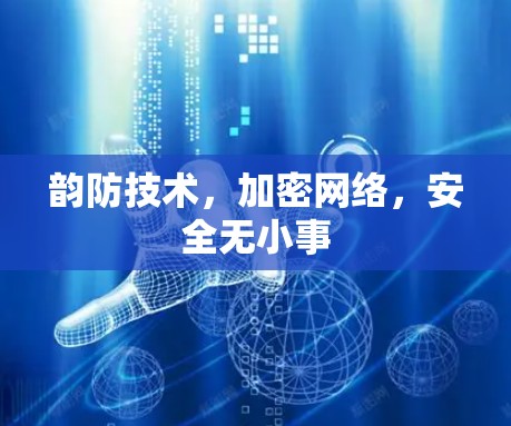 韵防技术,加密网络,安全无小事 韵防技术,加密网络,安全无小事