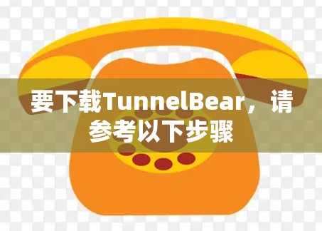要下载TunnelBear，请参考以下步骤