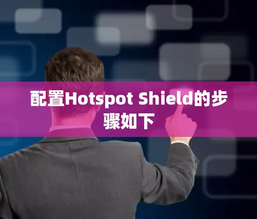 配置Hotspot Shield的步骤如下 配置Hotspot Shield的步骤如下