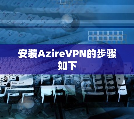 安装AzireVPN的步骤如下 安装AzireVPN的步骤如下