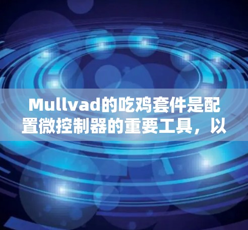 Mullvad的吃鸡套件是配置微控制器的重要工具,以下是详细的配置步骤和注意事项 Mullvad的吃鸡套件是配置微控制器的重要工具,以下是详细的配置步骤和注意事项