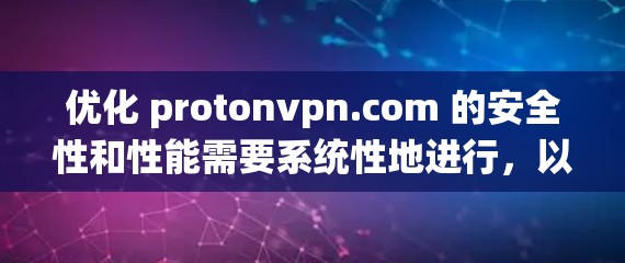 优化 protonvpn.com 的安全性和性能需要系统性地进行,以下是一个详细的优化步骤 优化 protonvpn.com 的安全性和性能需要系统性地进行,以下是一个详细的优化步骤