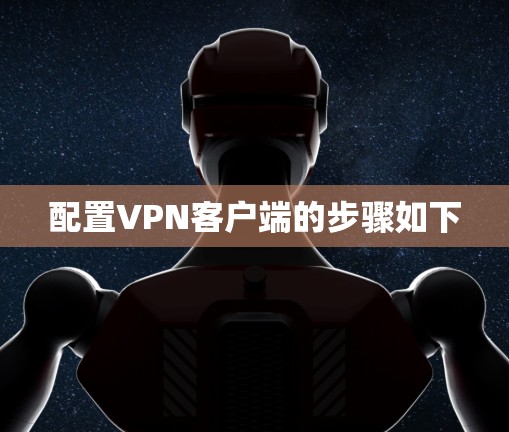 配置VPN客户端的步骤如下 配置VPN客户端的步骤如下