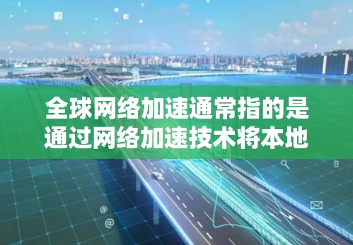 全球网络加速通常指的是通过网络加速技术将本地设备连接到国际网络环境，以提升网络连接的性能和速度。以下是几种常用的全球网络加速软件及其特点