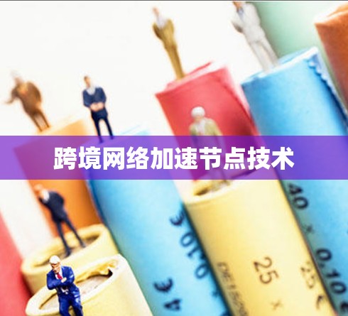 跨境网络加速节点技术 跨境网络加速节点技术