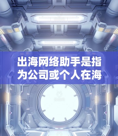 出海网络助手是指为公司或个人在海外建立网络环境而使用的工具,旨在帮助您管理、优化和扩展网络资源。以下是一些常见的出海网络助手及其功能 出海网络助手是指为公司或个人在海外建立网络环境而使用的工具,旨在帮助您管理、优化和扩展网络资源。以下是一些常见的出海网络助手及其功能