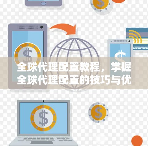 全球代理配置教程,掌握全球代理配置的技巧与优化 全球代理配置教程,掌握全球代理配置的技巧与优化