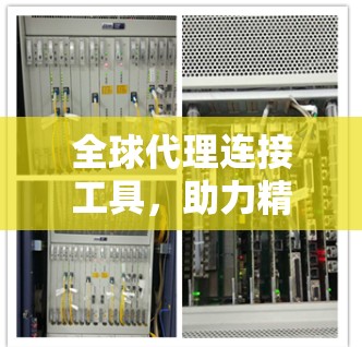 全球代理连接工具,助力精准营销的增长 全球代理连接工具,助力精准营销的增长