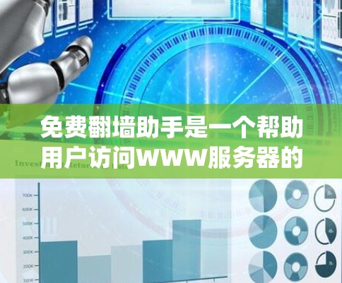免费翻墙助手是一个帮助用户访问WWW服务器的工具,通过浏览器或VPN访问WWW服务器。这些工具通常称为翻墙助手,可以帮助用户绕过网站筛选,直接访问需要的服务器 免费翻墙助手是一个帮助用户访问WWW服务器的工具,通过浏览器或VPN访问WWW服务器。这些工具通常称为翻墙助手,可以帮助用户绕过网站筛选,直接访问需要的服务器