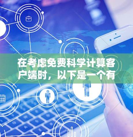 在考虑免费科学计算客户端时,以下是一个有条理的总结 在考虑免费科学计算客户端时,以下是一个有条理的总结