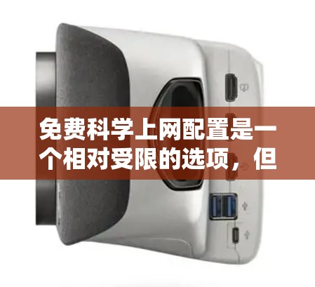 免费科学上网配置是一个相对受限的选项,但可以通过以下步骤和方法来充分利用这些资源 免费科学上网配置是一个相对受限的选项,但可以通过以下步骤和方法来充分利用这些资源