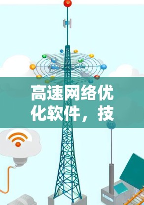 高速网络优化软件,技术解析与应用 高速网络优化软件,技术解析与应用