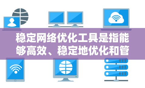稳定网络优化工具是指能够高效、稳定地优化和管理网络性能的工具。这些工具通常用于处理网络优化的需求,包括流量管理、防火墙优化、负载均衡、网络响应时间优化等。以下是一些常见的稳定网络优化工具及其特点 稳定网络优化工具是指能够高效、稳定地优化和管理网络性能的工具。这些工具通常用于处理网络优化的需求,包括流量管理、防火墙优化、负载均衡、网络响应时间优化等。以下是一些常见的稳定网络优化工具及其特点