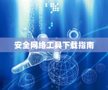 安全网络工具下载指南 安全网络工具下载指南