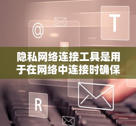 隐私网络连接工具是用于在网络中连接时确保数据隐私和安全的工具。这些工具帮助企业在数据流动时满足隐私要求,保障用户数据的安全。以下是对隐私网络连接工具的详细说明 隐私网络连接工具是用于在网络中连接时确保数据隐私和安全的工具。这些工具帮助企业在数据流动时满足隐私要求,保障用户数据的安全。以下是对隐私网络连接工具的详细说明