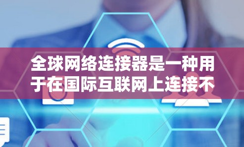 全球网络连接器是一种用于在国际互联网上连接不同国家或地区的设备的工具。以下是配置全球网络连接器的详细步骤 全球网络连接器是一种用于在国际互联网上连接不同国家或地区的设备的工具。以下是配置全球网络连接器的详细步骤