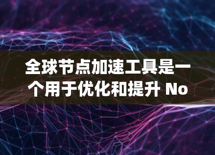 全球节点加速工具是一个用于优化和提升 Node.js 应用性能的工具链。这些工具可以帮助用户在 Node.js 项目中减少资源消耗,提高运行速度。以下是关于全球节点加速工具的系统性介绍 全球节点加速工具是一个用于优化和提升 Node.js 应用性能的工具链。这些工具可以帮助用户在 Node.js 项目中减少资源消耗,提高运行速度。以下是关于全球节点加速工具的系统性介绍