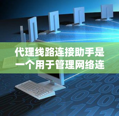 代理线路连接助手是一个用于管理网络连接设备的系统,通常通过连接外部设备或网络来实现连接功能。它的主要功能包括 代理线路连接助手是一个用于管理网络连接设备的系统,通常通过连接外部设备或网络来实现连接功能。它的主要功能包括