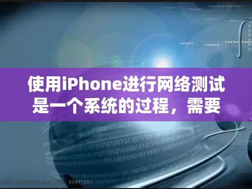 使用iPhone进行网络测试是一个系统的过程,需要耐心和细致的思考。以下是一个分步骤的指南,帮助你顺利完成网络测试 使用iPhone进行网络测试是一个系统的过程,需要耐心和细致的思考。以下是一个分步骤的指南,帮助你顺利完成网络测试