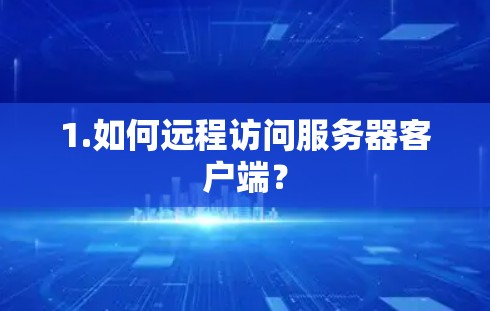 1.如何远程访问服务器客户端? 1.如何远程访问服务器客户端?