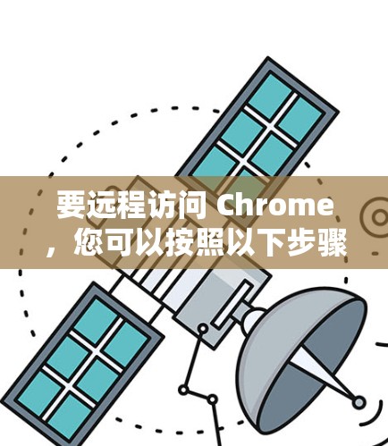 要远程访问 Chrome,您可以按照以下步骤操作 要远程访问 Chrome,您可以按照以下步骤操作