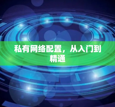 私有网络配置,从入门到精通 私有网络配置,从入门到精通