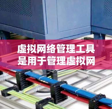 虚拟网络管理工具是用于管理虚拟网络环境和设备的工具,帮助管理员高效管理虚拟设备和物理设备,支持多种虚拟化环境和容器化工具。以下是虚拟网络管理工具的主要功能和应用 虚拟网络管理工具是用于管理虚拟网络环境和设备的工具,帮助管理员高效管理虚拟设备和物理设备,支持多种虚拟化环境和容器化工具。以下是虚拟网络管理工具的主要功能和应用
