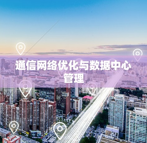 通信网络优化与数据中心管理