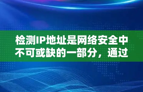 检测IP地址是网络安全中不可或缺的一部分，通过适当的软件和策略可以有效防范恶意软件侵入和数据泄露。以下是对IP地址检测软件和相关策略的详细总结